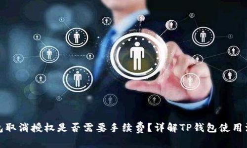 : TP钱包取消授权是否需要手续费？详解TP钱包使用注意事项