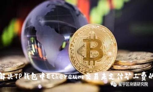 如何解决TP钱包中Ethereum交易未支付矿工费的问题