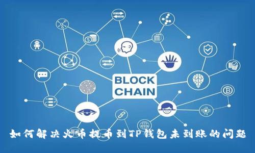 如何解决火币提币到TP钱包未到账的问题