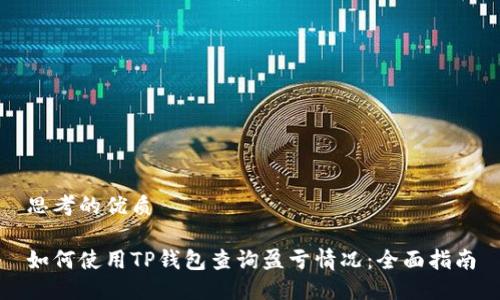 思考的优质

如何使用TP钱包查询盈亏情况：全面指南